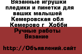 ♡ Keit Hand Made♡    Вязанные игрушки, пледики и пинетки для ваших малышей - Кемеровская обл., Кемерово г. Хобби. Ручные работы » Вязание   